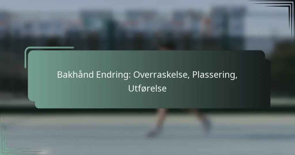 Bakhånd Endring: Overraskelse, Plassering, Utførelse