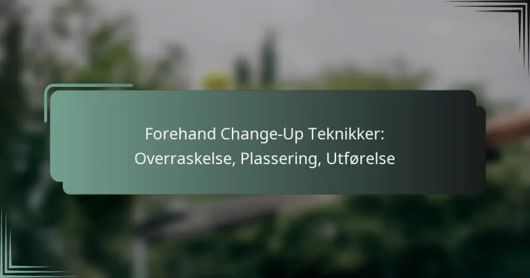 Forehand Change-Up Teknikker: Overraskelse, Plassering, Utførelse