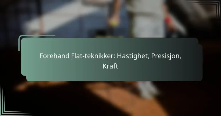 Forehand Flat-teknikker: Hastighet, Presisjon, Kraft