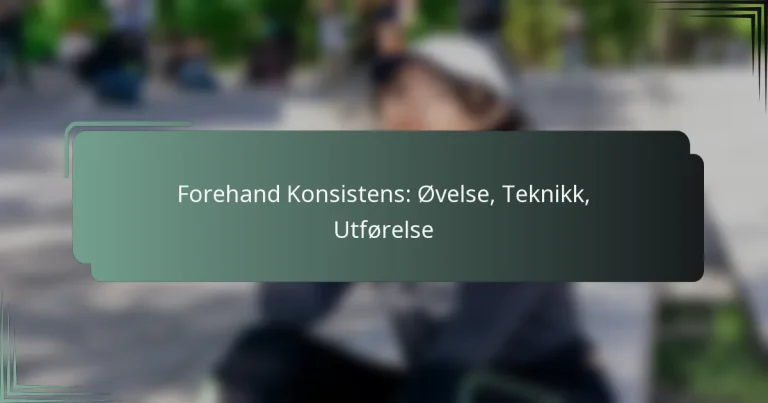 Forehand Konsistens: Øvelse, Teknikk, Utførelse