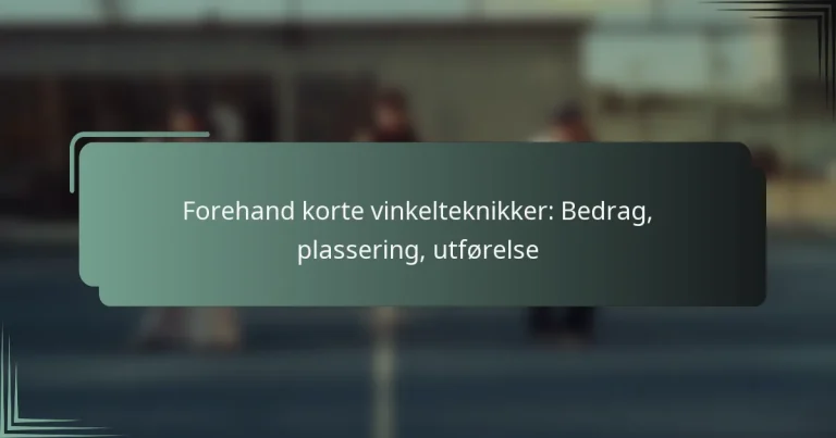 Forehand korte vinkelteknikker: Bedrag, plassering, utførelse