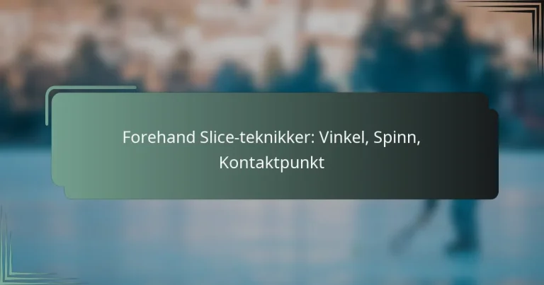 Forehand Slice-teknikker: Vinkel, Spinn, Kontaktpunkt