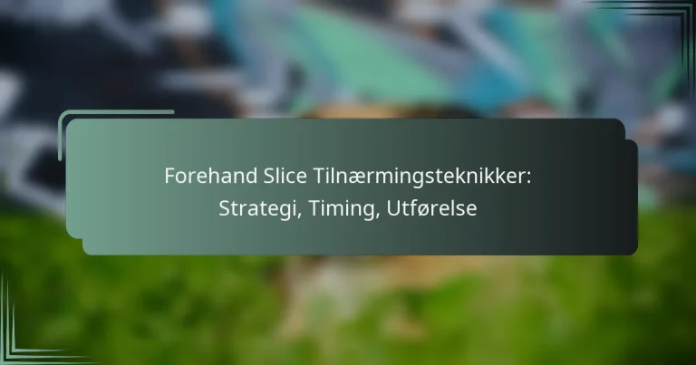 Forehand Slice Tilnærmingsteknikker: Strategi, Timing, Utførelse