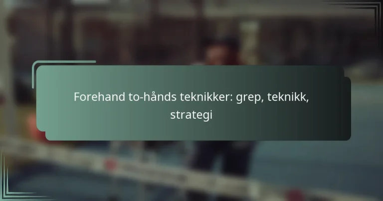 Forehand to-hånds teknikker: grep, teknikk, strategi
