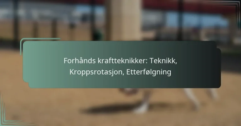 Forhånds kraftteknikker: Teknikk, Kroppsrotasjon, Etterfølgning