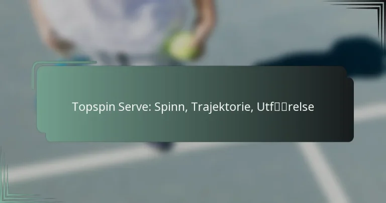 Topspin Serve: Spinn, Trajektorie, Utførelse