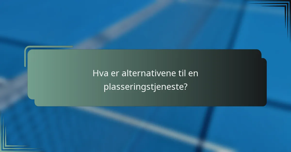 Hva er alternativene til en plasseringstjeneste?