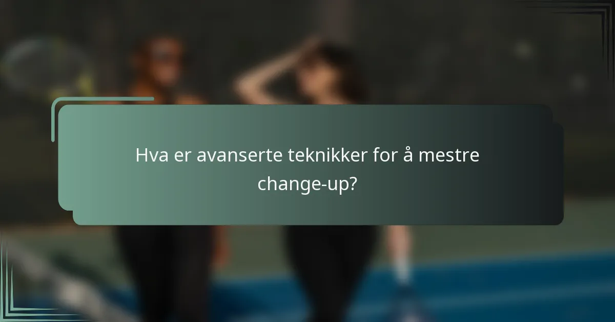 Hva er avanserte teknikker for å mestre change-up?