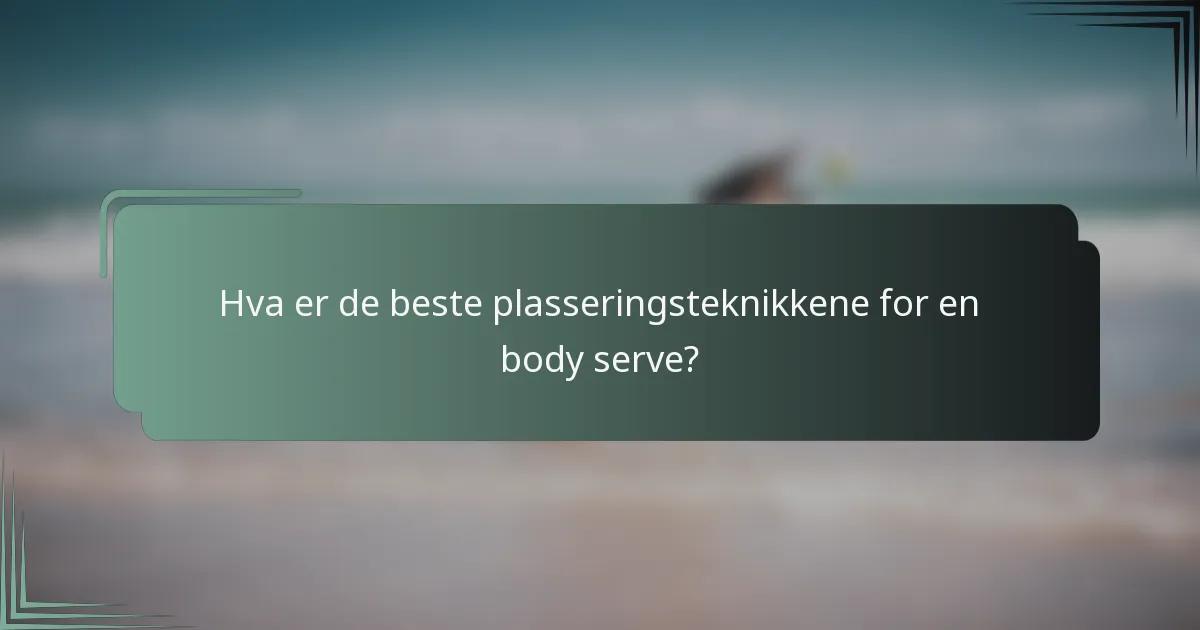 Hva er de beste plasseringsteknikkene for en body serve?