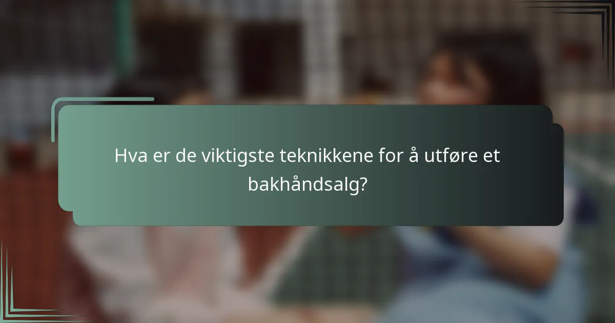Hva er de viktigste teknikkene for å utføre et bakhåndsalg?