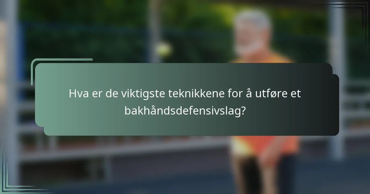 Hva er de viktigste teknikkene for å utføre et bakhåndsdefensivslag?