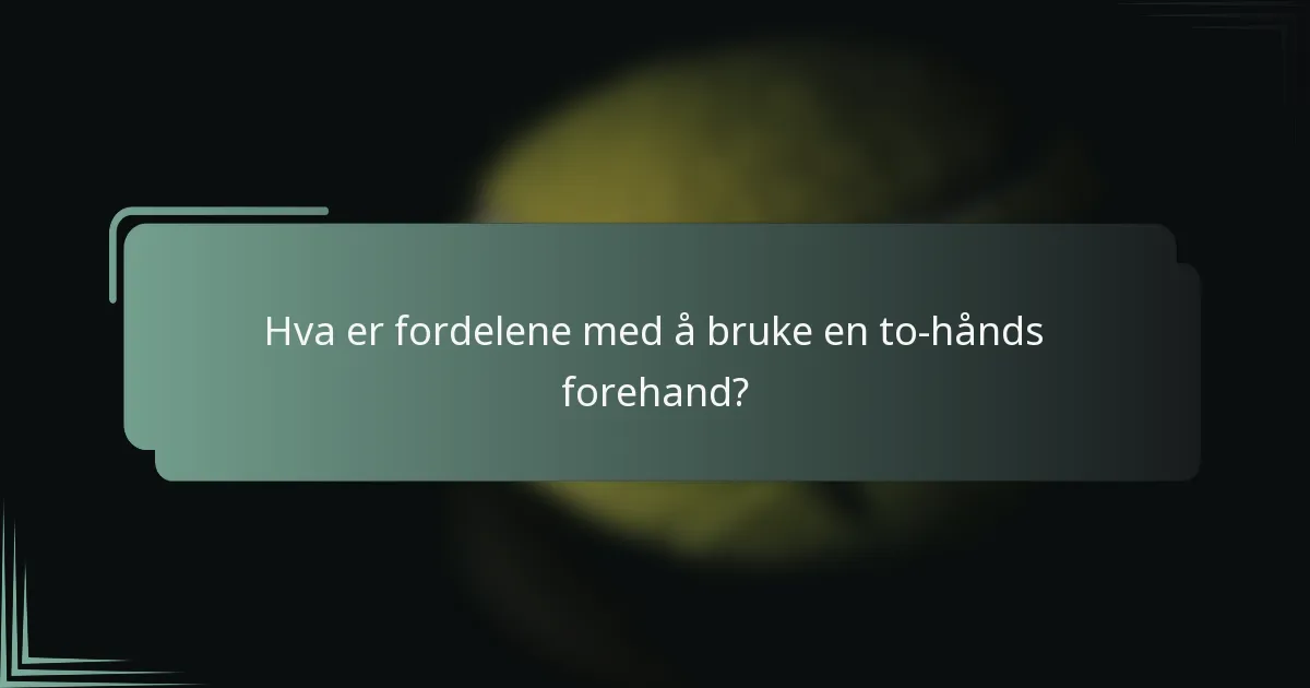 Hva er fordelene med å bruke en to-hånds forehand?