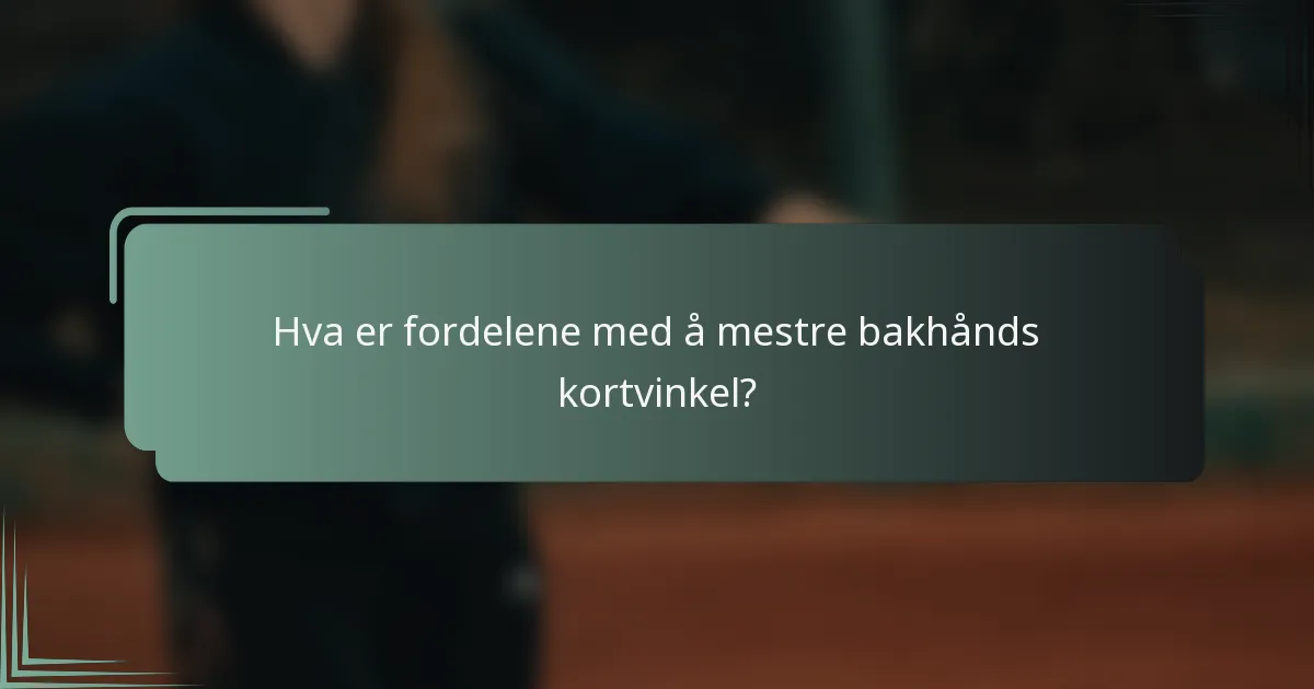 Hva er fordelene med å mestre bakhånds kortvinkel?