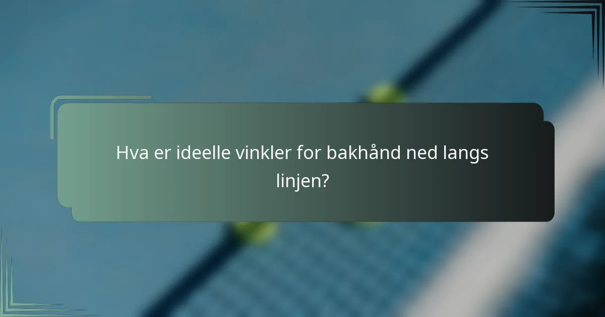 Hva er ideelle vinkler for bakhånd ned langs linjen?