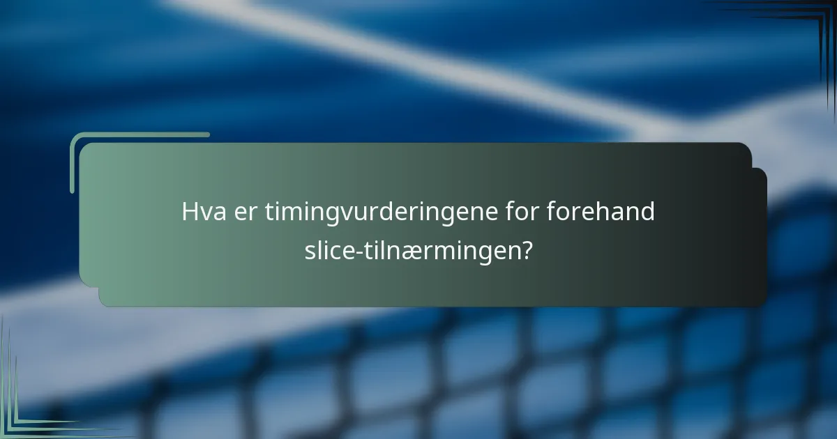 Hva er timingvurderingene for forehand slice-tilnærmingen?