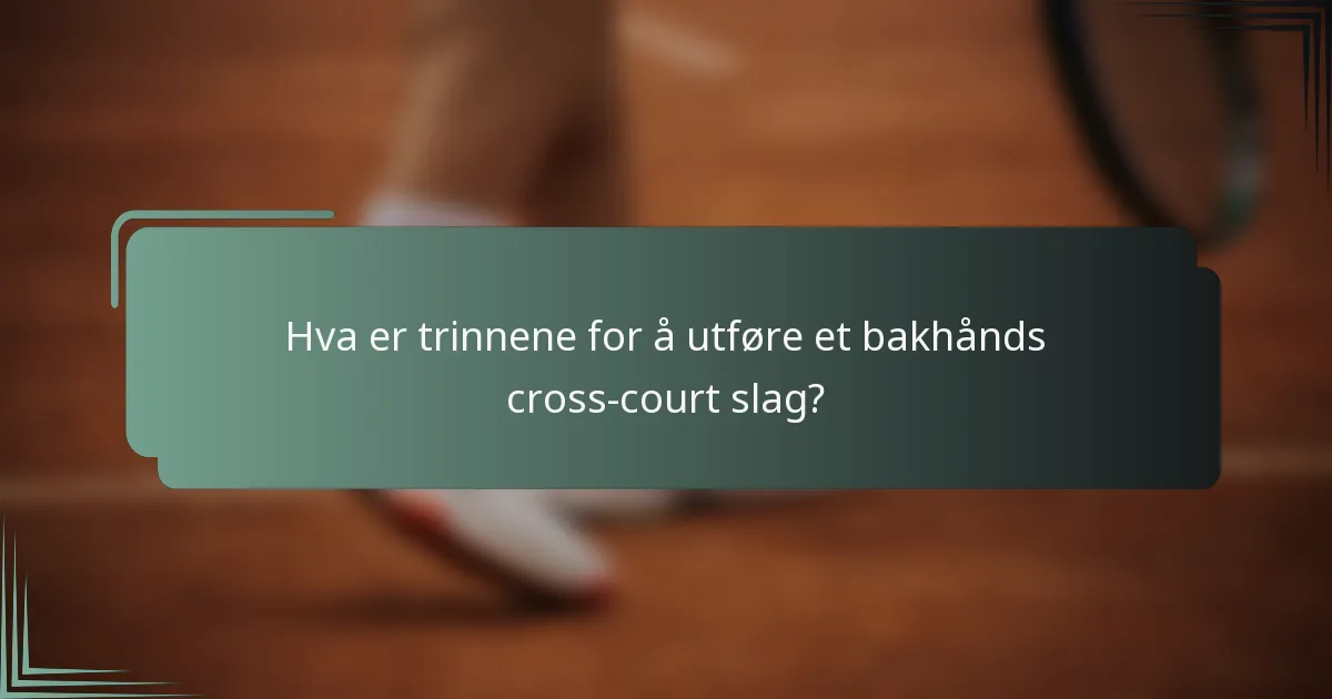 Hva er trinnene for å utføre et bakhånds cross-court slag?