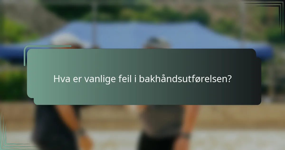 Hva er vanlige feil i bakhåndsutførelsen?