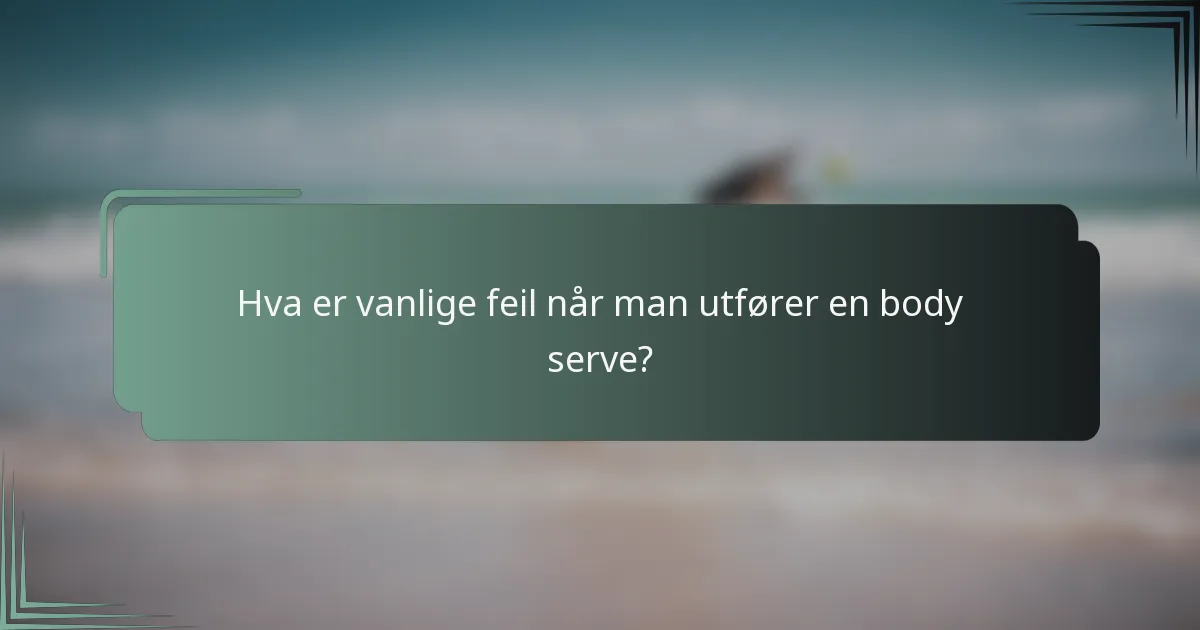 Hva er vanlige feil når man utfører en body serve?