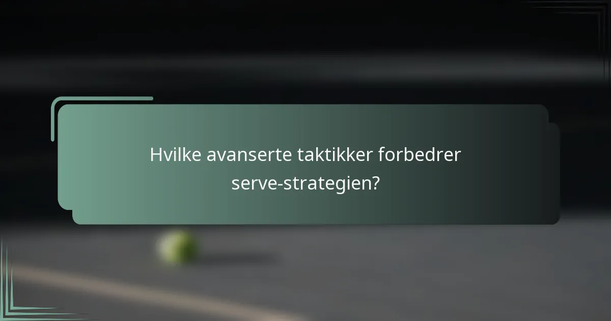 Hvilke avanserte taktikker forbedrer serve-strategien?