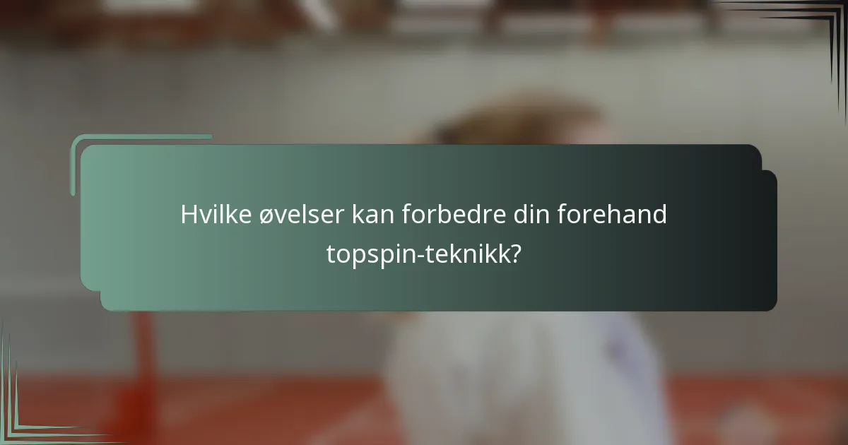 Hvilke øvelser kan forbedre din forehand topspin-teknikk?