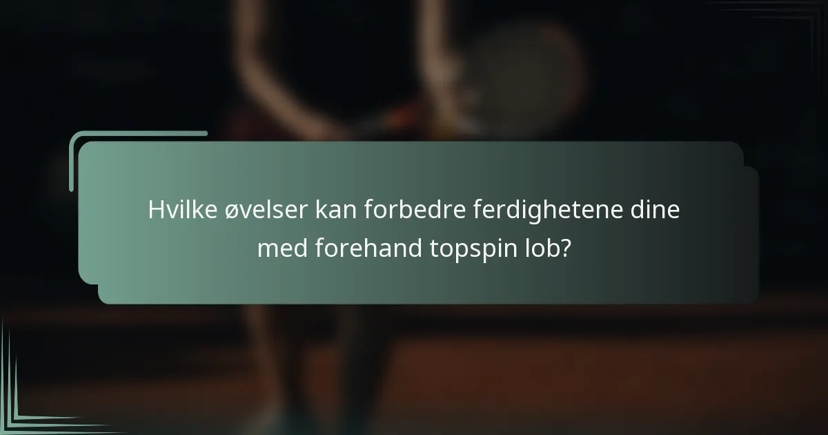 Hvilke øvelser kan forbedre ferdighetene dine med forehand topspin lob?