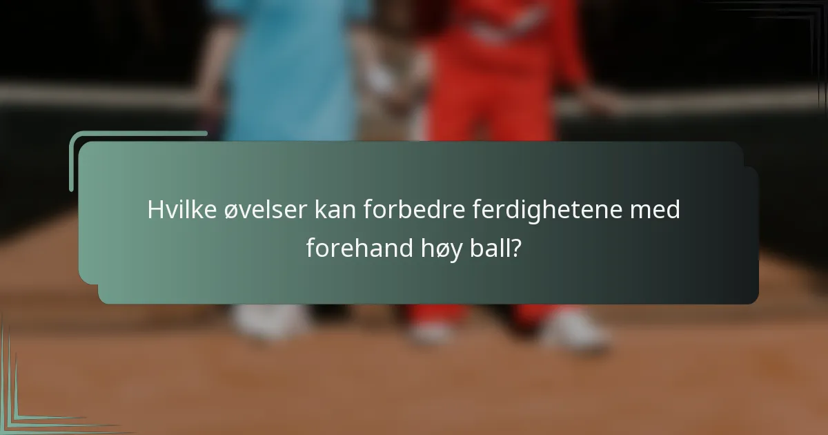 Hvilke øvelser kan forbedre ferdighetene med forehand høy ball?