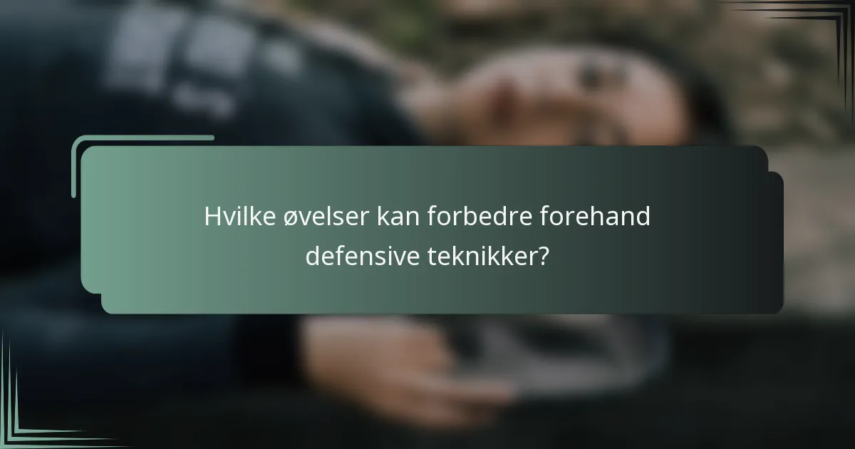 Hvilke øvelser kan forbedre forehand defensive teknikker?