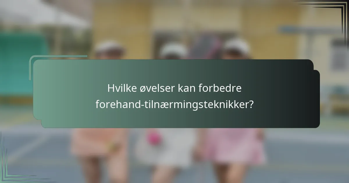Hvilke øvelser kan forbedre forehand-tilnærmingsteknikker?