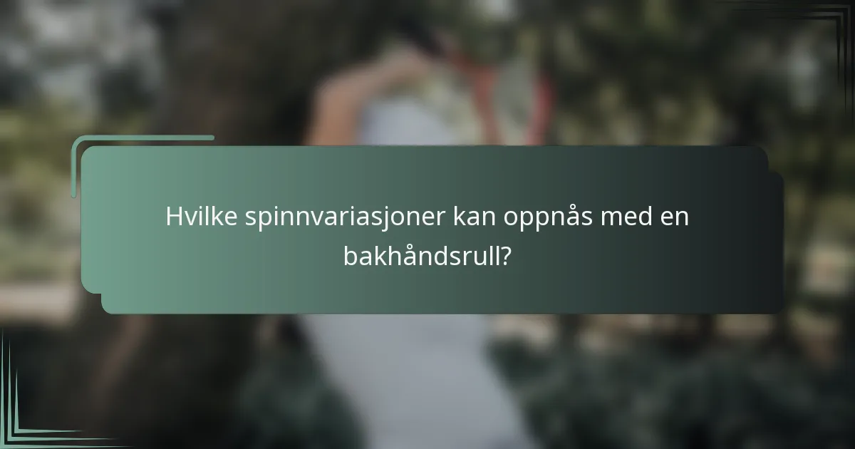 Hvilke spinnvariasjoner kan oppnås med en bakhåndsrull?