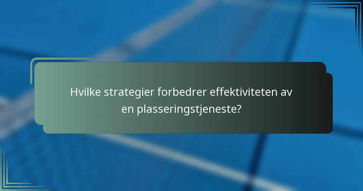 Hvilke strategier forbedrer effektiviteten av en plasseringstjeneste?