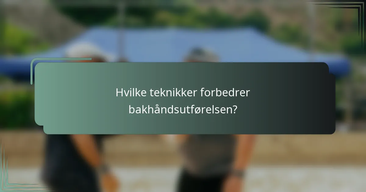 Hvilke teknikker forbedrer bakhåndsutførelsen?
