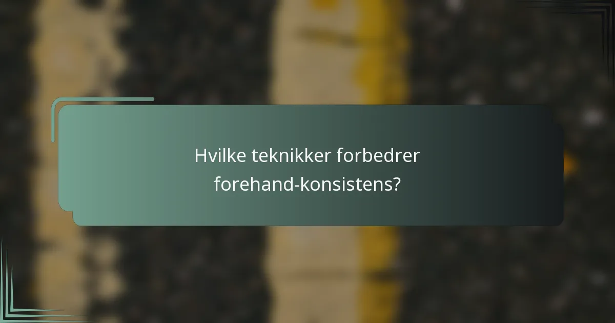 Hvilke teknikker forbedrer forehand-konsistens?