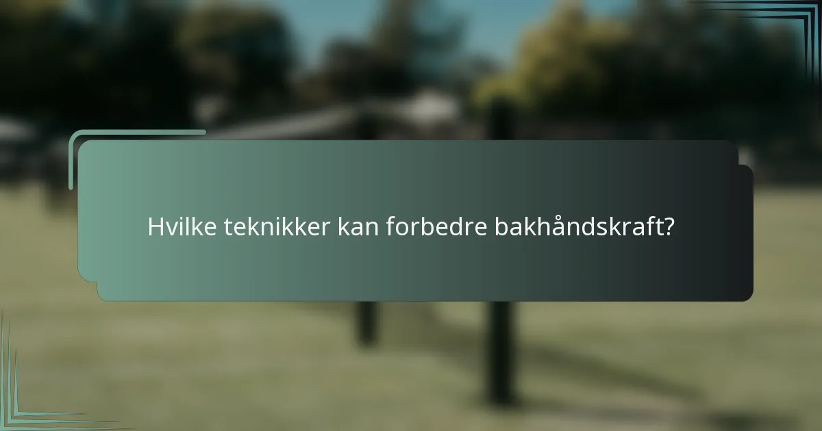 Hvilke teknikker kan forbedre bakhåndskraft?
