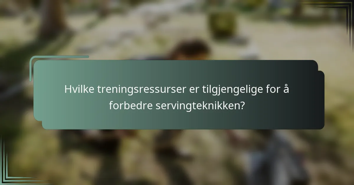 Hvilke treningsressurser er tilgjengelige for å forbedre servingteknikken?