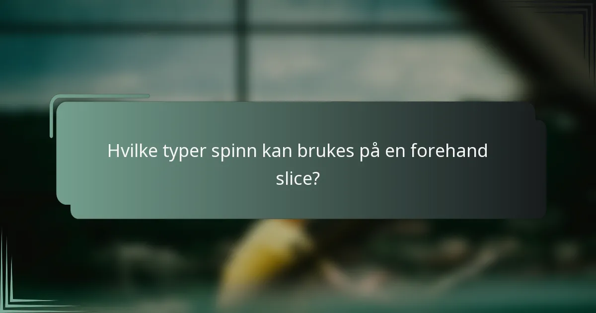 Hvilke typer spinn kan brukes på en forehand slice?