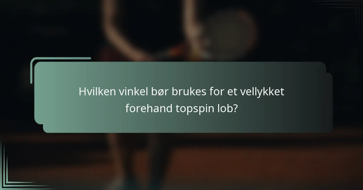Hvilken vinkel bør brukes for et vellykket forehand topspin lob?