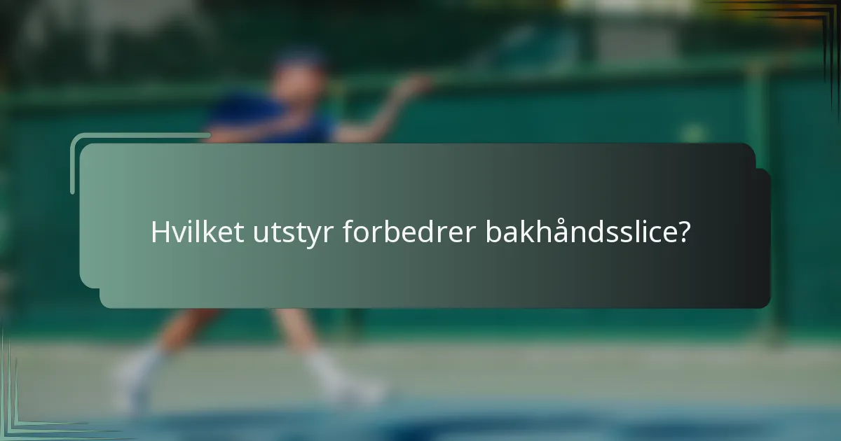 Hvilket utstyr forbedrer bakhåndsslice?