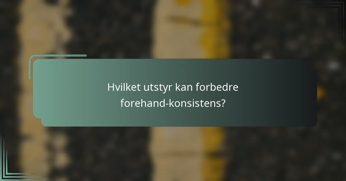 Hvilket utstyr kan forbedre forehand-konsistens?