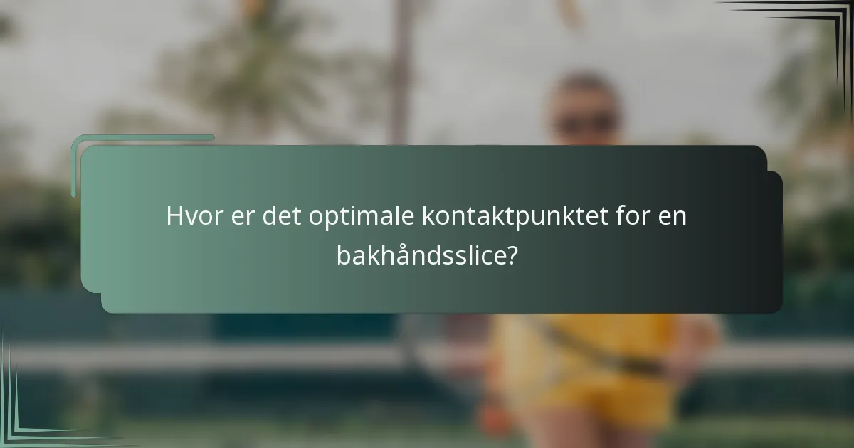 Hvor er det optimale kontaktpunktet for en bakhåndsslice?