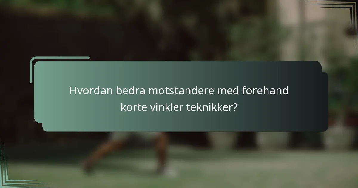 Hvordan bedra motstandere med forehand korte vinkler teknikker?