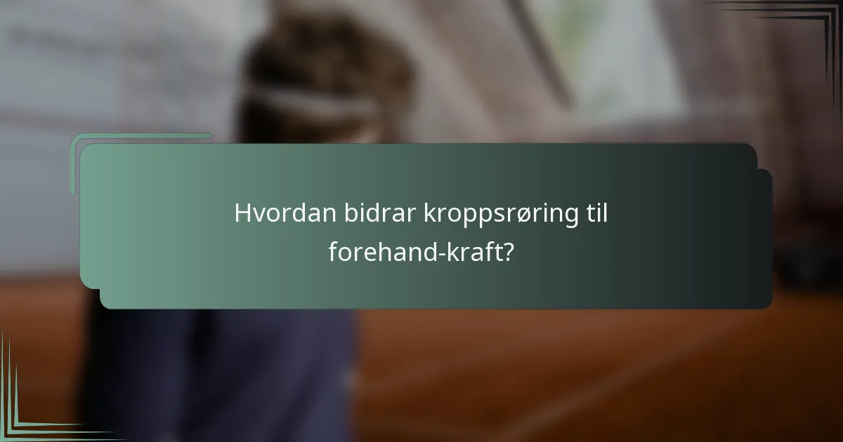 Hvordan bidrar kroppsrøring til forehand-kraft?