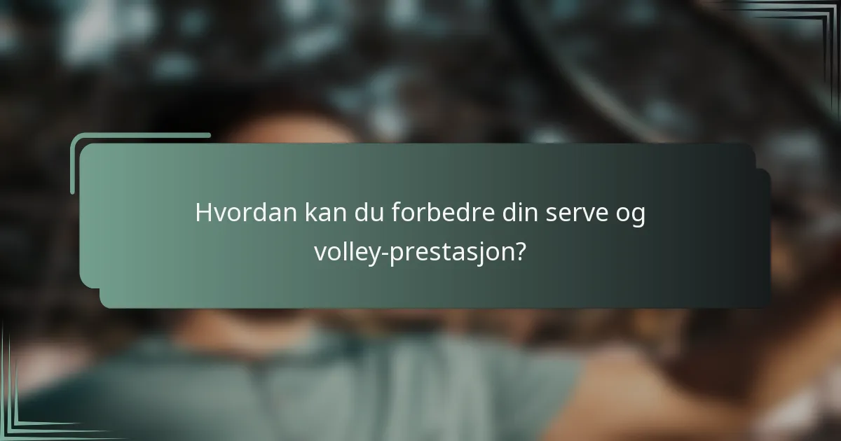 Hvordan kan du forbedre din serve og volley-prestasjon?