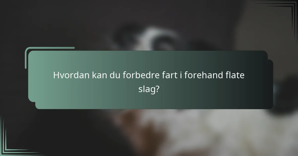 Hvordan kan du forbedre fart i forehand flate slag?