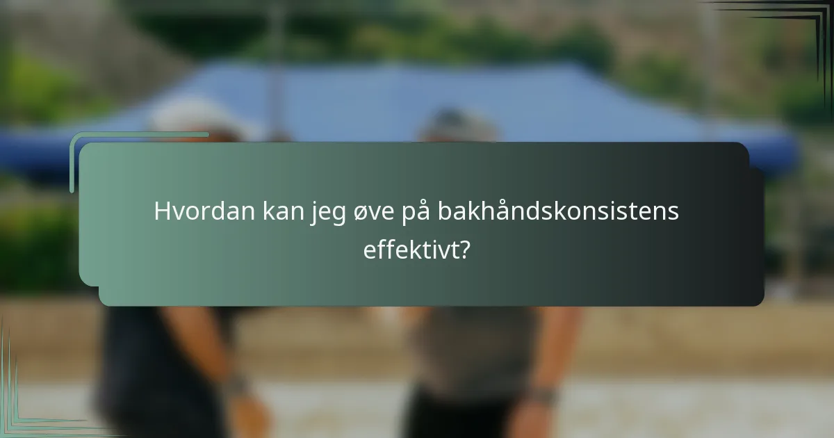 Hvordan kan jeg øve på bakhåndskonsistens effektivt?