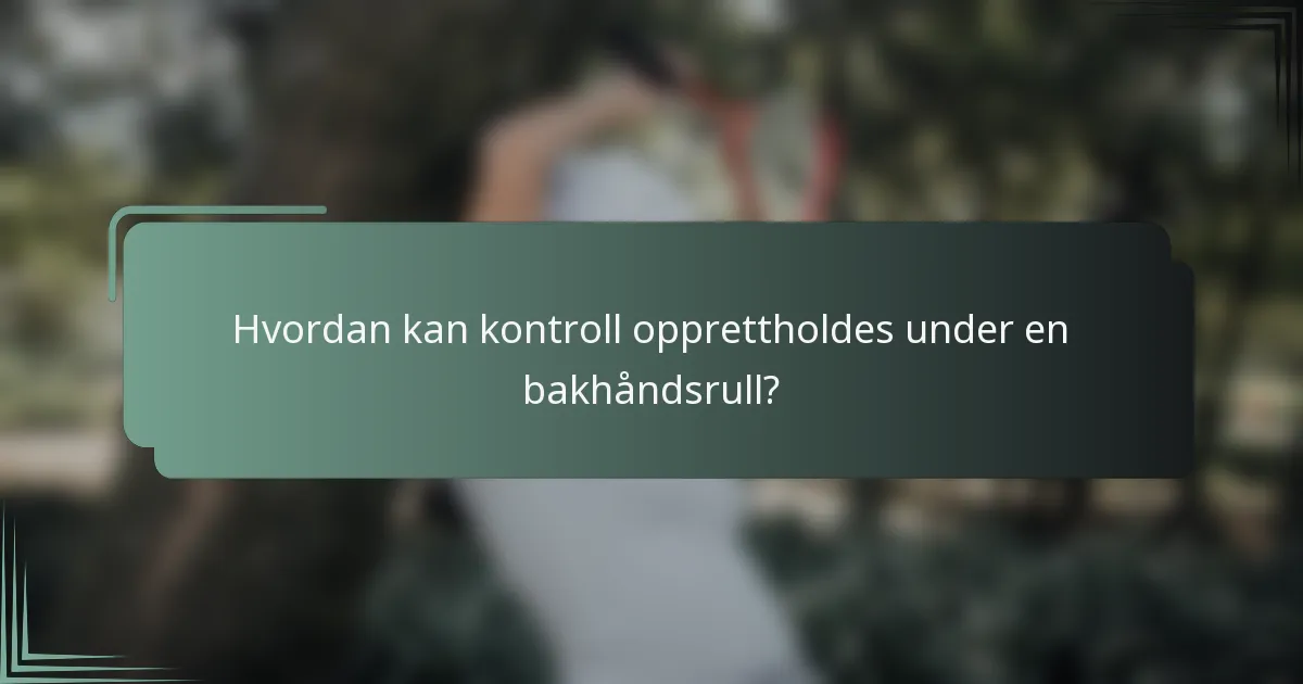 Hvordan kan kontroll opprettholdes under en bakhåndsrull?
