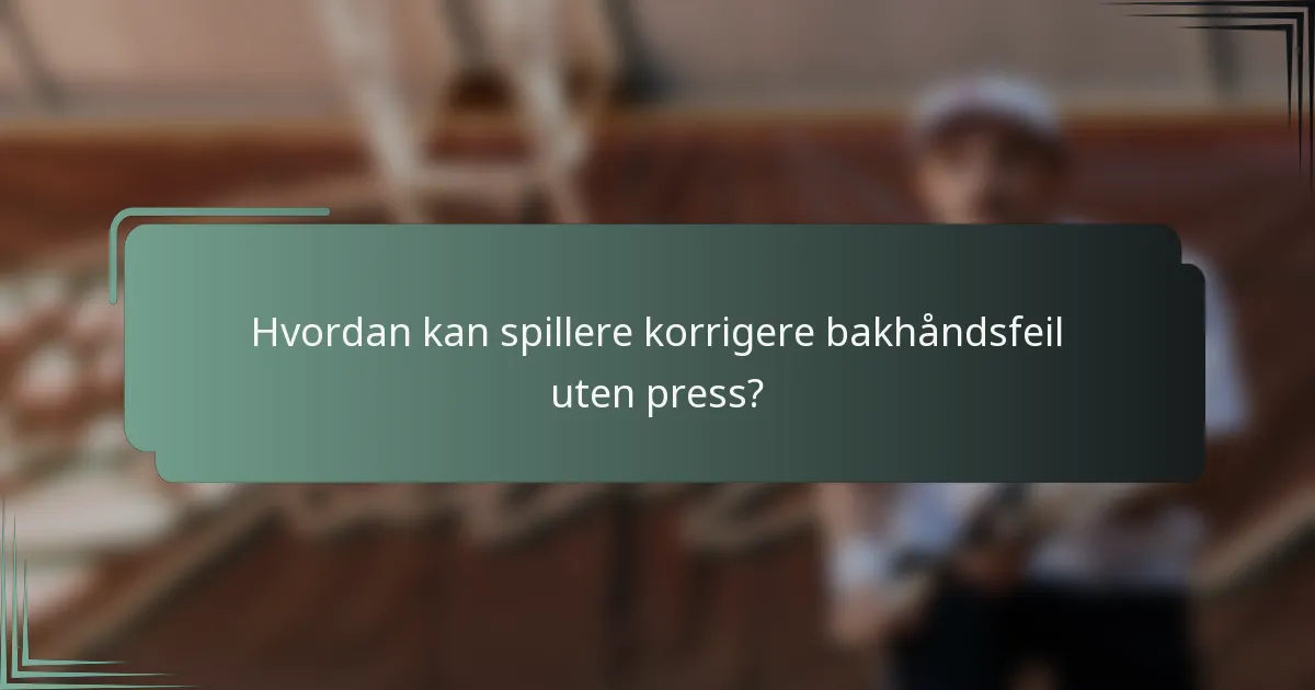 Hvordan kan spillere korrigere bakhåndsfeil uten press?