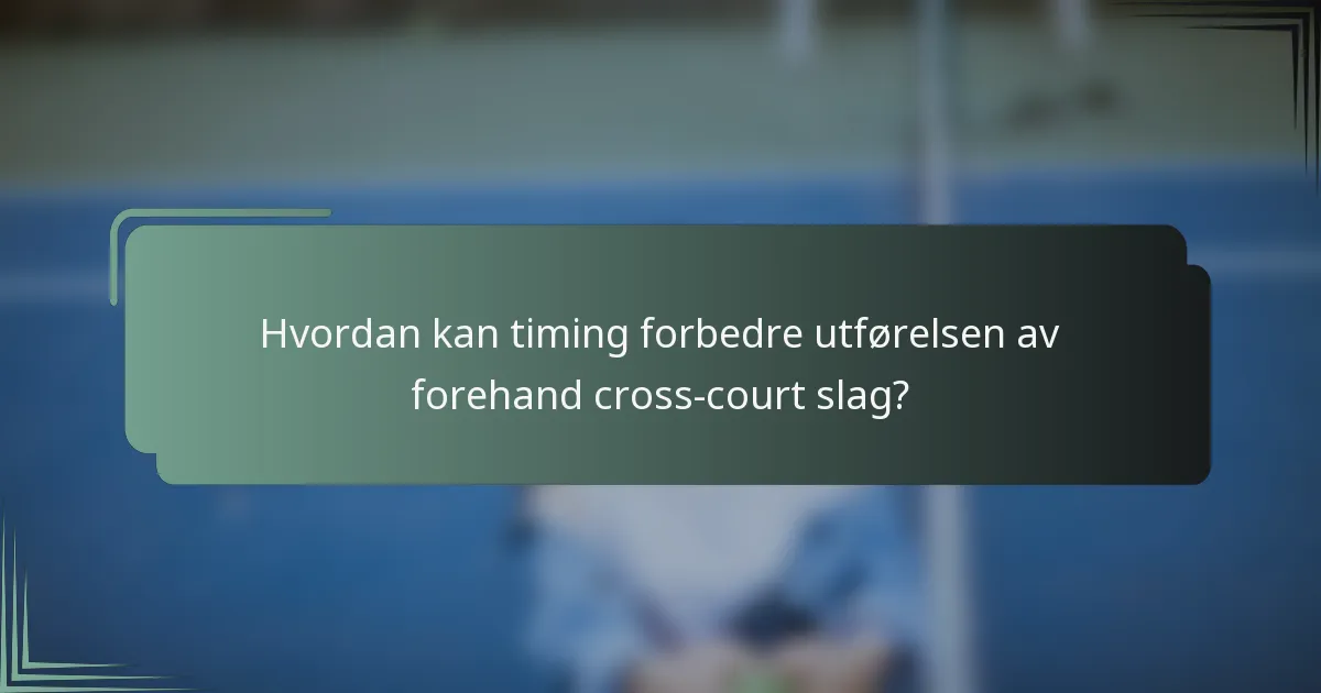 Hvordan kan timing forbedre utførelsen av forehand cross-court slag?