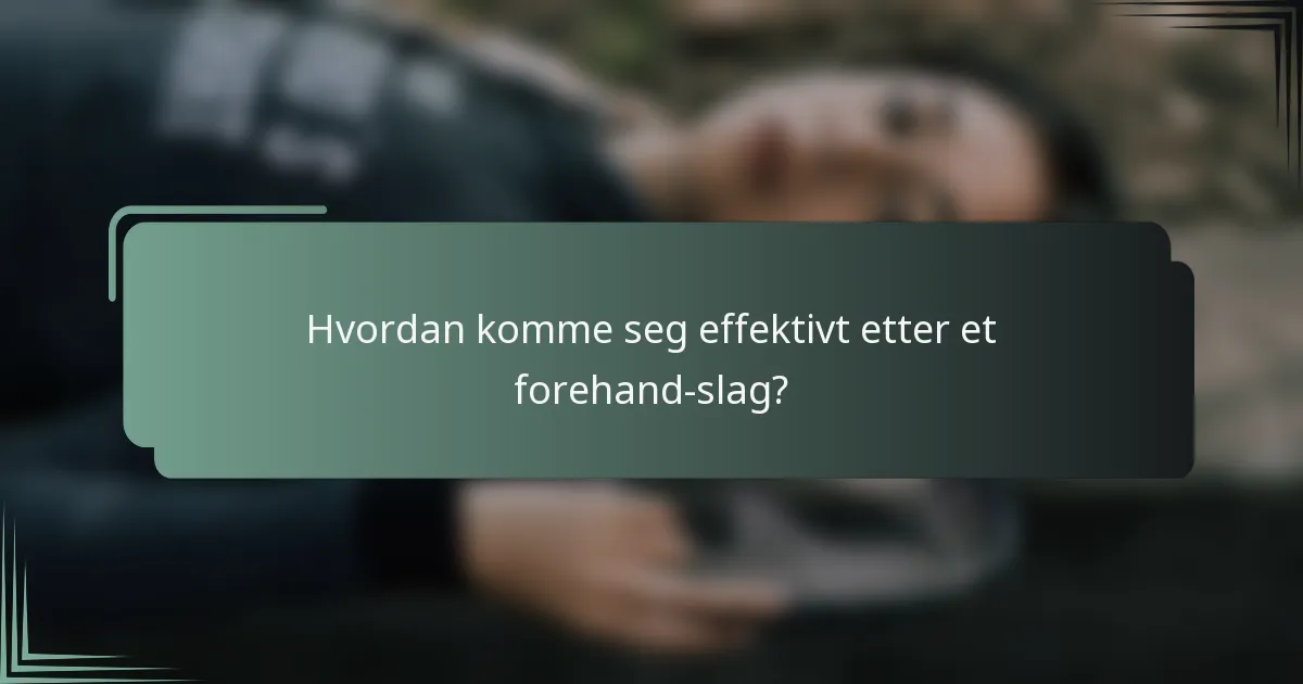 Hvordan komme seg effektivt etter et forehand-slag?