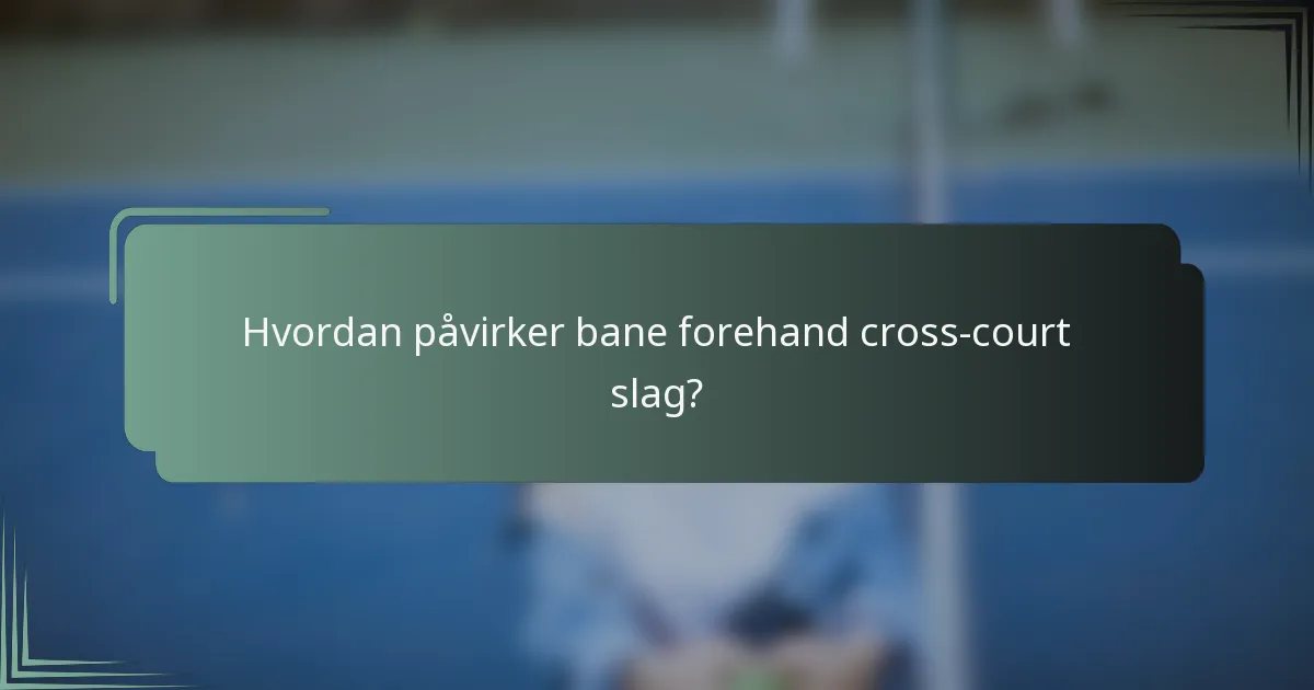 Hvordan påvirker bane forehand cross-court slag?