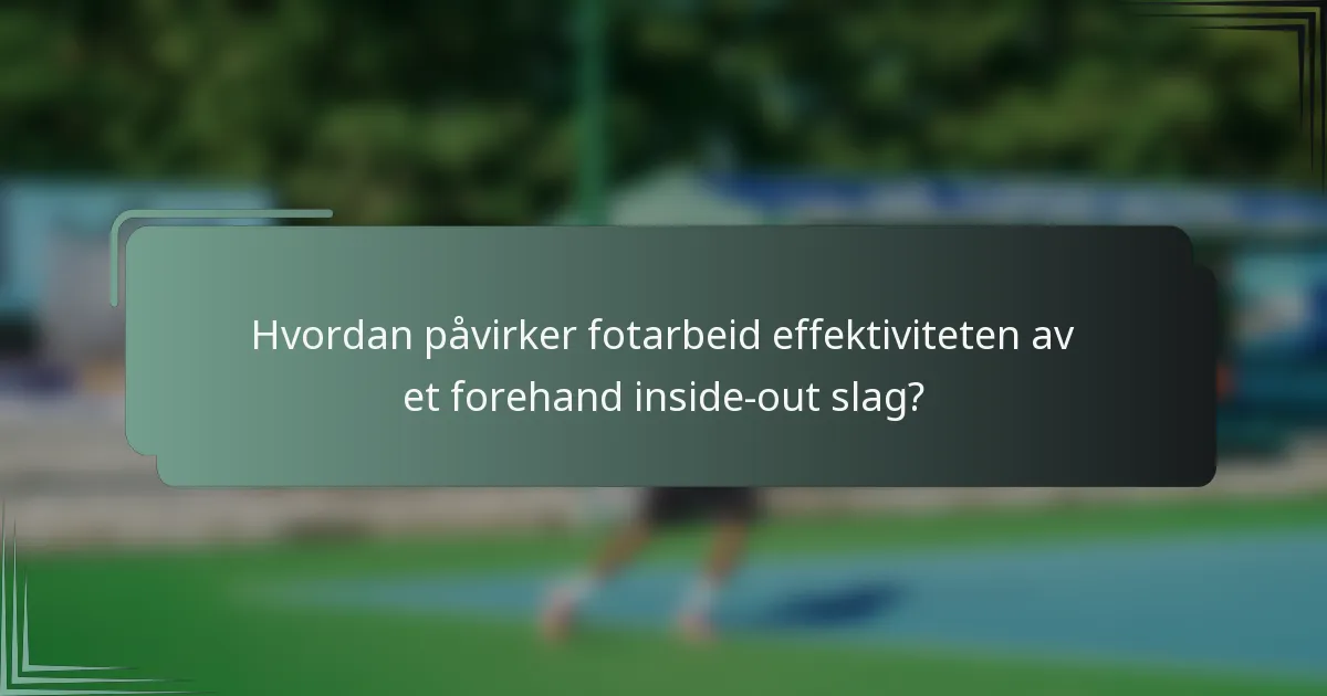 Hvordan påvirker fotarbeid effektiviteten av et forehand inside-out slag?